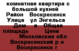 1-комнатная квартира с большой кухней! › Район ­ Воскресенск › Улица ­ ул.Энгельса › Дом ­ 3в › Общая площадь ­ 33 › Цена ­ 1 650 000 - Московская обл., Воскресенский р-н, Воскресенск г. Недвижимость » Квартиры продажа   
